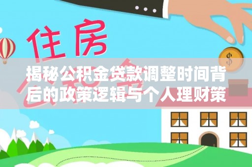 贵溪揭秘公积金贷款调整时间背后的政策逻辑与个人理财策略