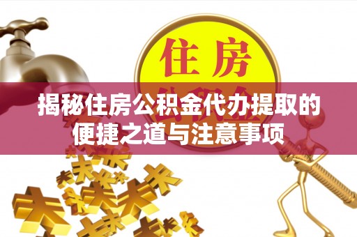 贵溪揭秘住房公积金代办提取的便捷之道与注意事项