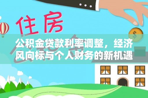 贵溪公积金贷款利率调整，经济风向标与个人财务的新机遇