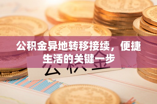 贵溪公积金异地转移接续，便捷生活的关键一步