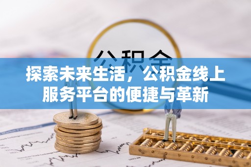 贵溪探索未来生活，公积金线上服务平台的便捷与革新