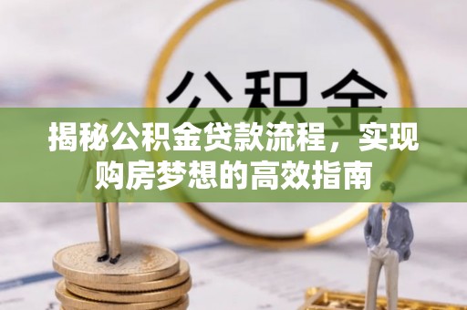 贵溪揭秘公积金贷款流程，实现购房梦想的高效指南