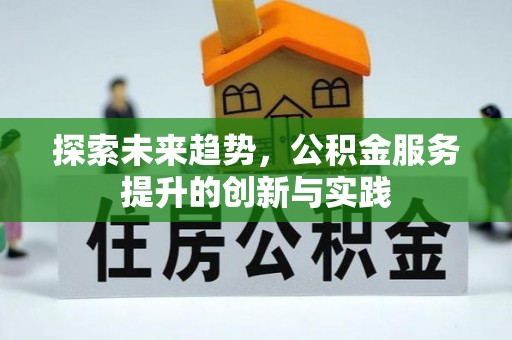 贵溪探索未来趋势，公积金服务提升的创新与实践