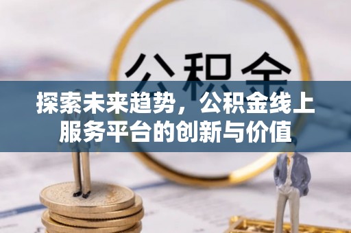 贵溪探索未来趋势，公积金线上服务平台的创新与价值