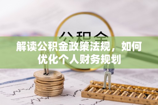 贵溪解读公积金政策法规，如何优化个人财务规划