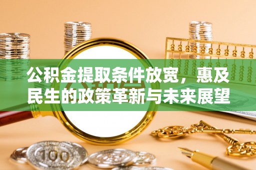 贵溪公积金提取条件放宽，惠及民生的政策革新与未来展望