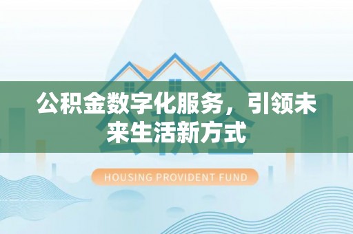 贵溪公积金数字化服务，引领未来生活新方式