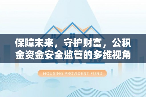 贵溪保障未来，守护财富，公积金资金安全监管的多维视角