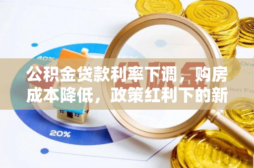 贵溪公积金贷款利率下调，购房成本降低，政策红利下的新机遇