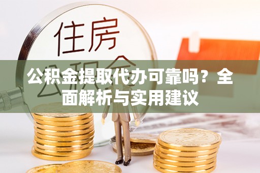 贵溪公积金提取代办可靠吗？全面解析与实用建议