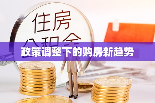 贵溪政策调整下的购房新趋势