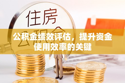 贵溪公积金绩效评估，提升资金使用效率的关键