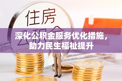 贵溪深化公积金服务优化措施，助力民生福祉提升