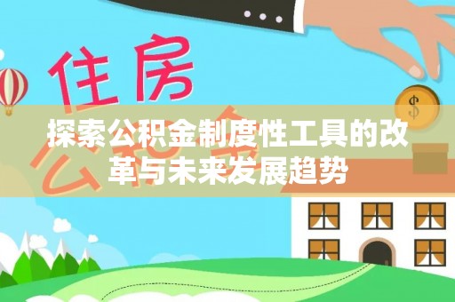 贵溪探索公积金制度性工具的改革与未来发展趋势
