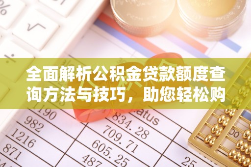贵溪全面解析公积金贷款额度查询方法与技巧，助您轻松购房