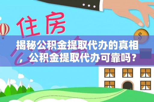 贵溪揭秘公积金提取代办的真相，公积金提取代办可靠吗？