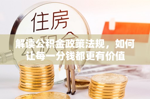 贵溪解读公积金政策法规，如何让每一分钱都更有价值