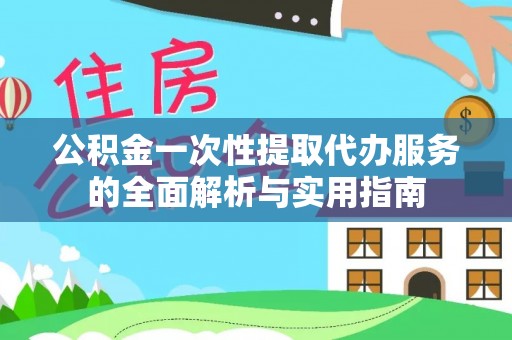 贵溪公积金一次性提取代办服务的全面解析与实用指南
