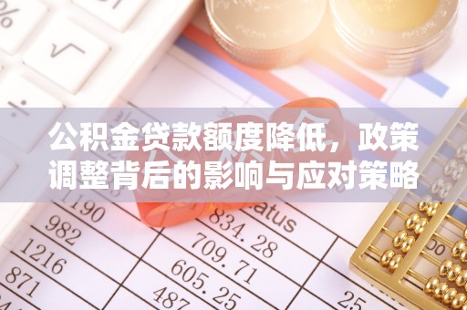 贵溪公积金贷款额度降低，政策调整背后的影响与应对策略