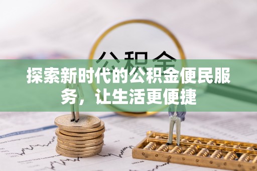 贵溪探索新时代的公积金便民服务，让生活更便捷
