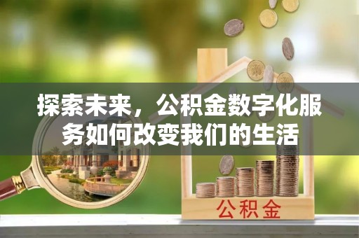 贵溪探索未来，公积金数字化服务如何改变我们的生活