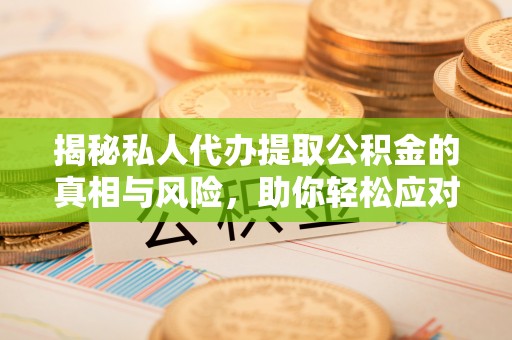 贵溪揭秘私人代办提取公积金的真相与风险，助你轻松应对资金难题