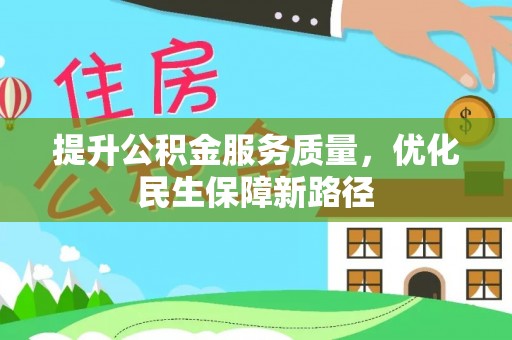 贵溪提升公积金服务质量，优化民生保障新路径