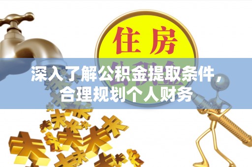 贵溪深入了解公积金提取条件，合理规划个人财务