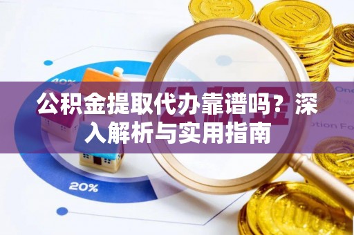 贵溪公积金提取代办靠谱吗？深入解析与实用指南