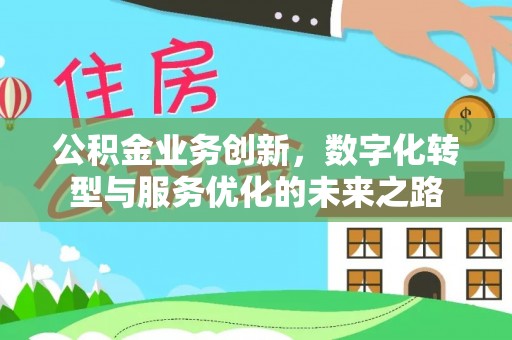 贵溪公积金业务创新，数字化转型与服务优化的未来之路