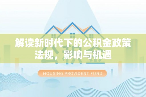 贵溪解读新时代下的公积金政策法规，影响与机遇