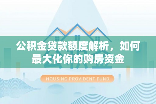 贵溪公积金贷款额度解析，如何最大化你的购房资金