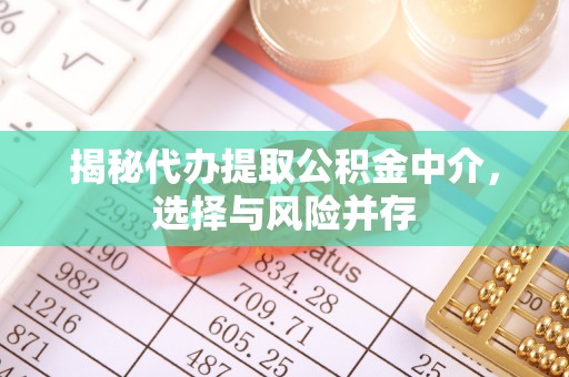 贵溪揭秘代办提取公积金中介，选择与风险并存