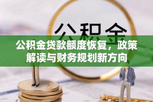 贵溪公积金贷款额度恢复，政策解读与财务规划新方向
