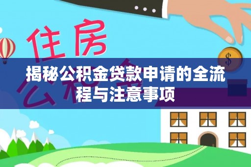 贵溪揭秘公积金贷款申请的全流程与注意事项