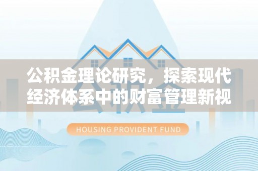 贵溪公积金理论研究，探索现代经济体系中的财富管理新视角