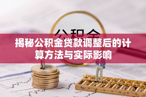 贵溪揭秘公积金贷款调整后的计算方法与实际影响