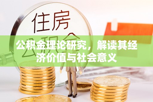 贵溪公积金理论研究，解读其经济价值与社会意义