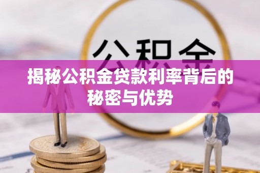 贵溪揭秘公积金贷款利率背后的秘密与优势