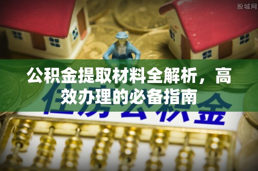 贵溪公积金提取材料全解析，高效办理的必备指南