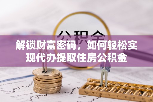 贵溪解锁财富密码，如何轻松实现代办提取住房公积金
