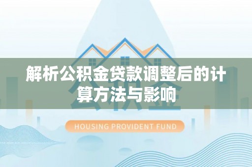贵溪解析公积金贷款调整后的计算方法与影响