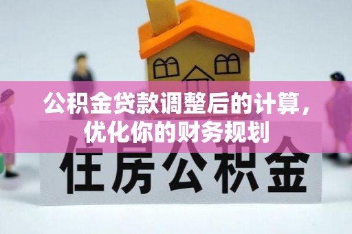 贵溪公积金贷款调整后的计算，优化你的财务规划