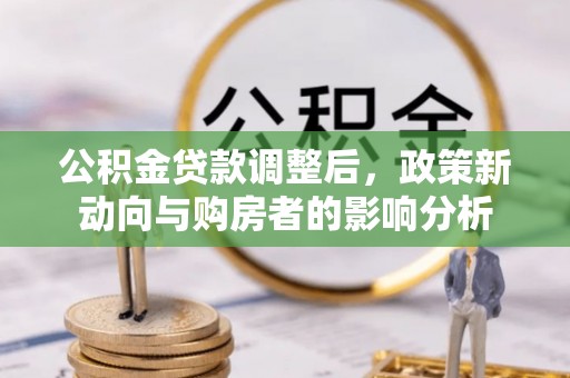 贵溪公积金贷款调整后，政策新动向与购房者的影响分析