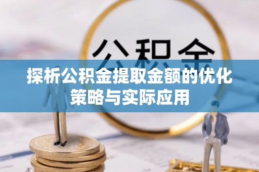 贵溪探析公积金提取金额的优化策略与实际应用