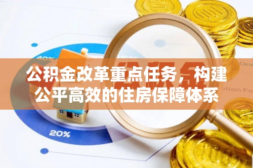 贵溪公积金改革重点任务，构建公平高效的住房保障体系