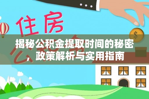 贵溪揭秘公积金提取时间的秘密，政策解析与实用指南