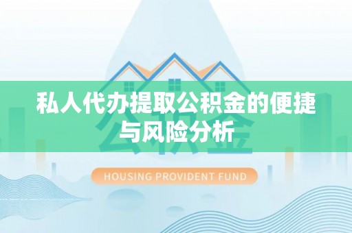 贵溪私人代办提取公积金的便捷与风险分析