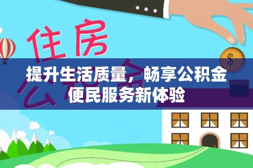贵溪提升生活质量，畅享公积金便民服务新体验
