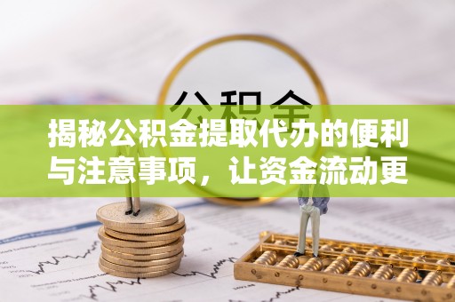 贵溪揭秘公积金提取代办的便利与注意事项，让资金流动更高效